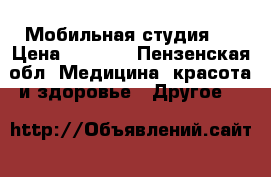 Мобильная студия . › Цена ­ 6 500 - Пензенская обл. Медицина, красота и здоровье » Другое   